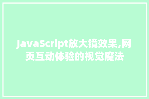 JavaScript放大镜效果,网页互动体验的视觉魔法