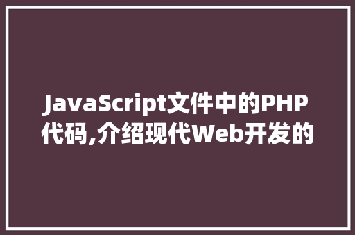 JavaScript文件中的PHP代码,介绍现代Web开发的奥秘