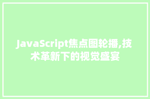 JavaScript焦点图轮播,技术革新下的视觉盛宴