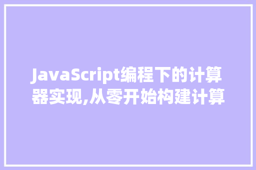 JavaScript编程下的计算器实现,从零开始构建计算器应用