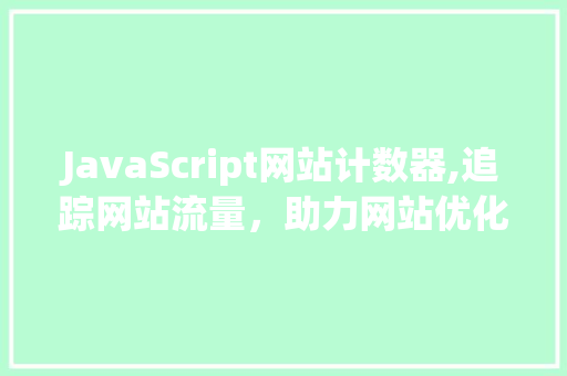 JavaScript网站计数器,追踪网站流量，助力网站优化