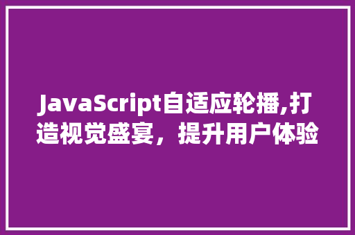 JavaScript自适应轮播,打造视觉盛宴，提升用户体验的利器