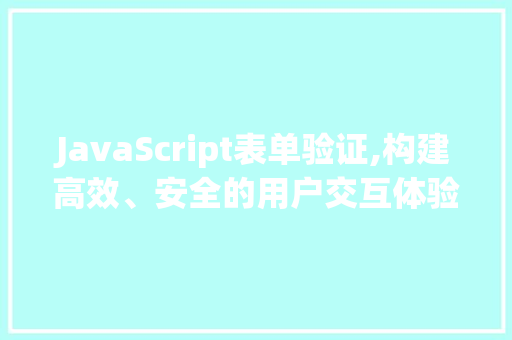 JavaScript表单验证,构建高效、安全的用户交互体验