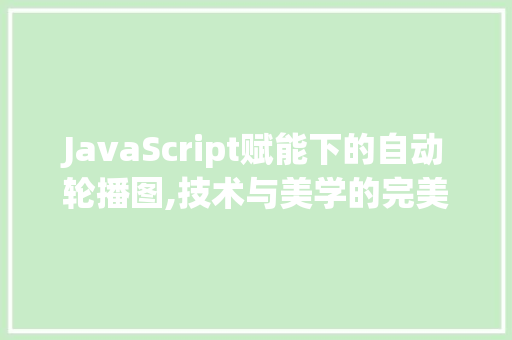 JavaScript赋能下的自动轮播图,技术与美学的完美融合