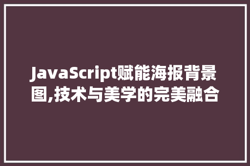 JavaScript赋能海报背景图,技术与美学的完美融合