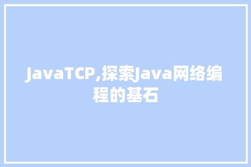 JavaTCP,探索Java网络编程的基石