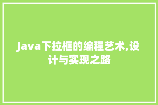 Java下拉框的编程艺术,设计与实现之路