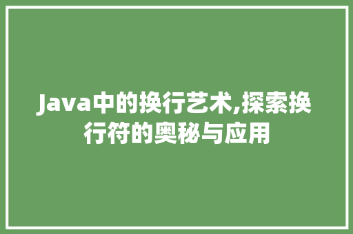 Java中的换行艺术,探索换行符的奥秘与应用