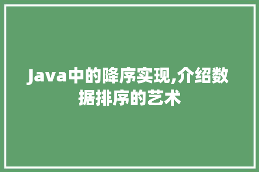 Java中的降序实现,介绍数据排序的艺术