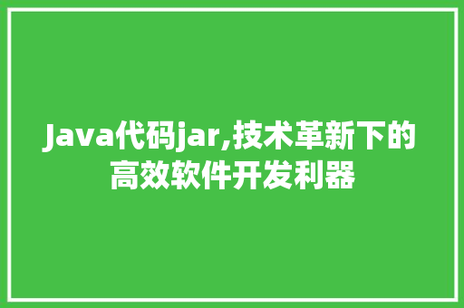 Java代码jar,技术革新下的高效软件开发利器