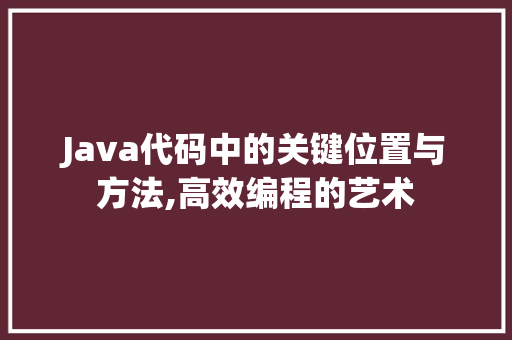 Java代码中的关键位置与方法,高效编程的艺术