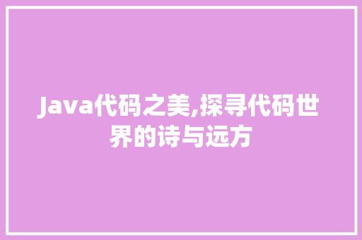 Java代码之美,探寻代码世界的诗与远方