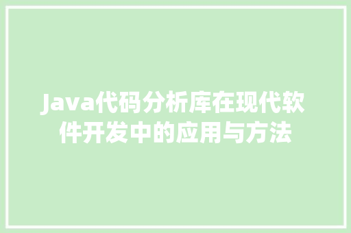 Java代码分析库在现代软件开发中的应用与方法