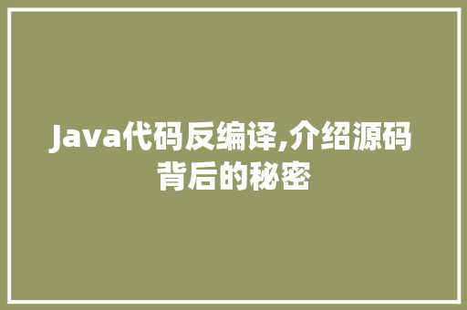 Java代码反编译,介绍源码背后的秘密