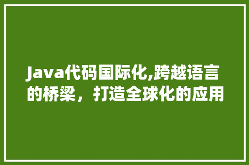 Java代码国际化,跨越语言的桥梁，打造全球化的应用