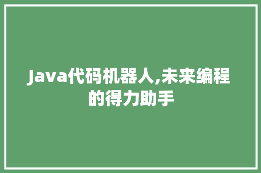 Java代码机器人,未来编程的得力助手