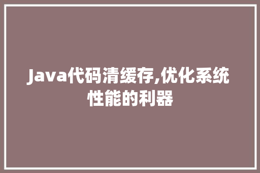 Java代码清缓存,优化系统性能的利器