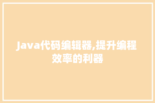 Java代码编辑器,提升编程效率的利器