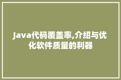 Java代码覆盖率,介绍与优化软件质量的利器