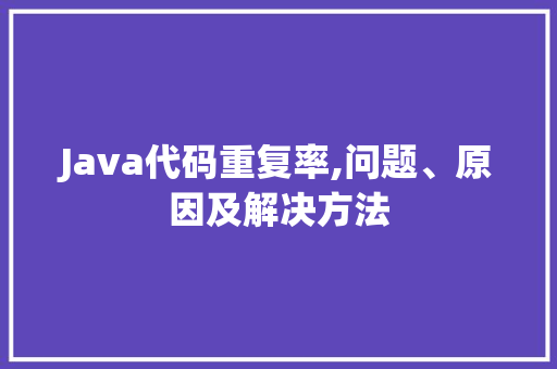 Java代码重复率,问题、原因及解决方法