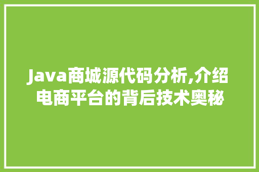 Java商城源代码分析,介绍电商平台的背后技术奥秘