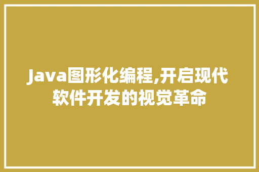 Java图形化编程,开启现代软件开发的视觉革命