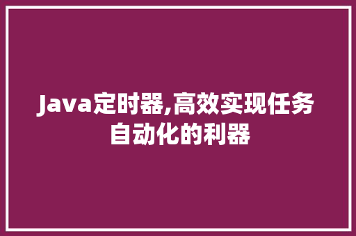 Java定时器,高效实现任务自动化的利器