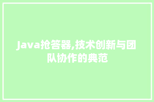 Java抢答器,技术创新与团队协作的典范