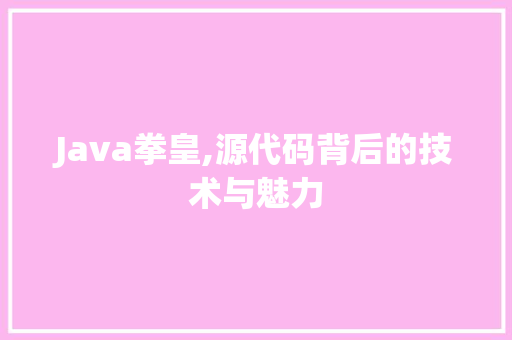 Java拳皇,源代码背后的技术与魅力