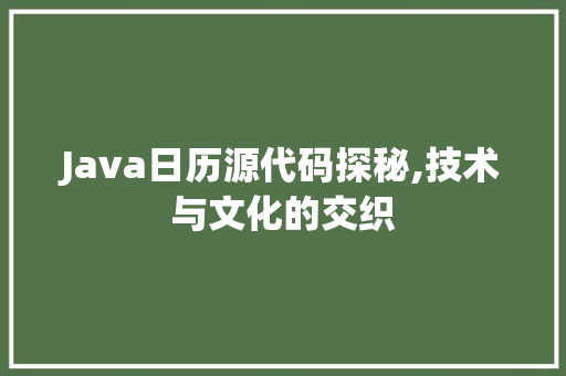 Java日历源代码探秘,技术与文化的交织