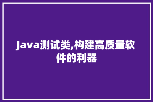 Java测试类,构建高质量软件的利器