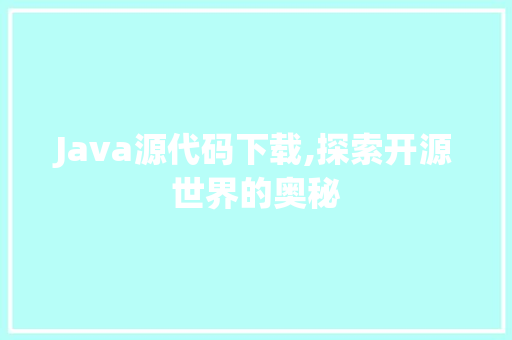 Java源代码下载,探索开源世界的奥秘