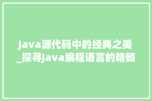 Java源代码中的经典之美_探寻Java编程语言的精髓