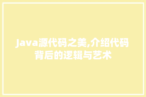 Java源代码之美,介绍代码背后的逻辑与艺术