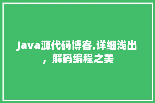 Java源代码博客,详细浅出，解码编程之美