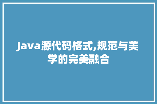 Java源代码格式,规范与美学的完美融合