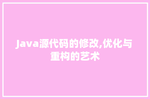 Java源代码的修改,优化与重构的艺术