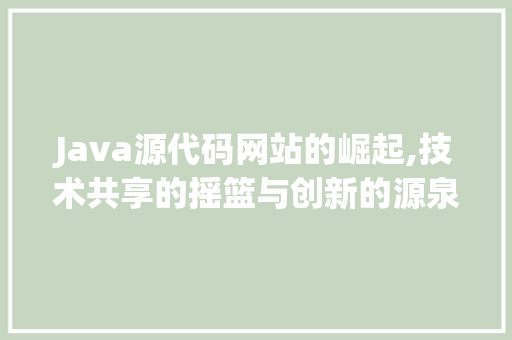 Java源代码网站的崛起,技术共享的摇篮与创新的源泉