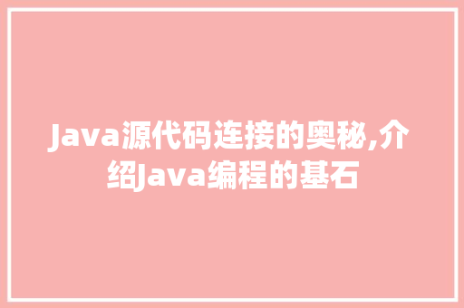 Java源代码连接的奥秘,介绍Java编程的基石