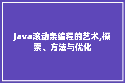 Java滚动条编程的艺术,探索、方法与优化