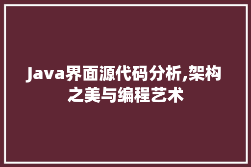 Java界面源代码分析,架构之美与编程艺术