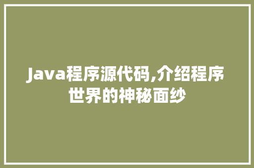 Java程序源代码,介绍程序世界的神秘面纱