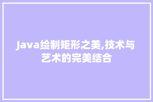 Java绘制矩形之美,技术与艺术的完美结合