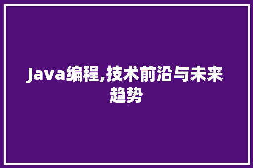 Java编程,技术前沿与未来趋势