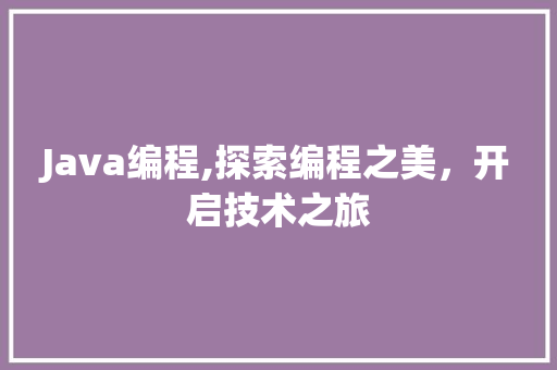 Java编程,探索编程之美，开启技术之旅