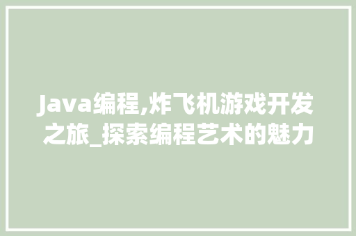 Java编程,炸飞机游戏开发之旅_探索编程艺术的魅力