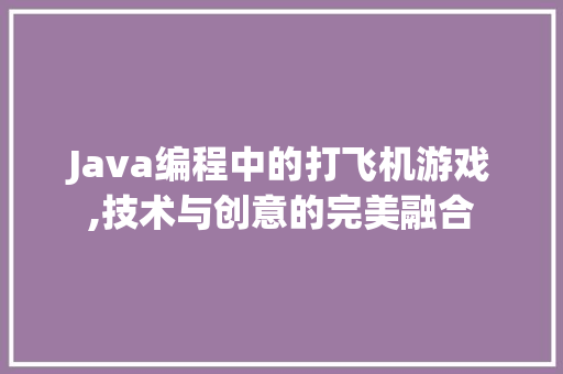 Java编程中的打飞机游戏,技术与创意的完美融合