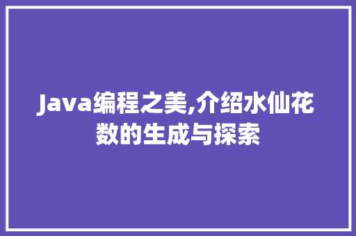 Java编程之美,介绍水仙花数的生成与探索