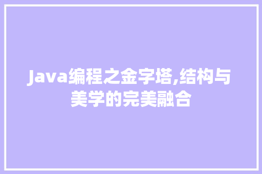 Java编程之金字塔,结构与美学的完美融合