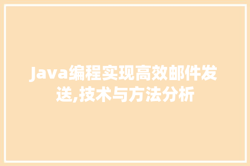 Java编程实现高效邮件发送,技术与方法分析